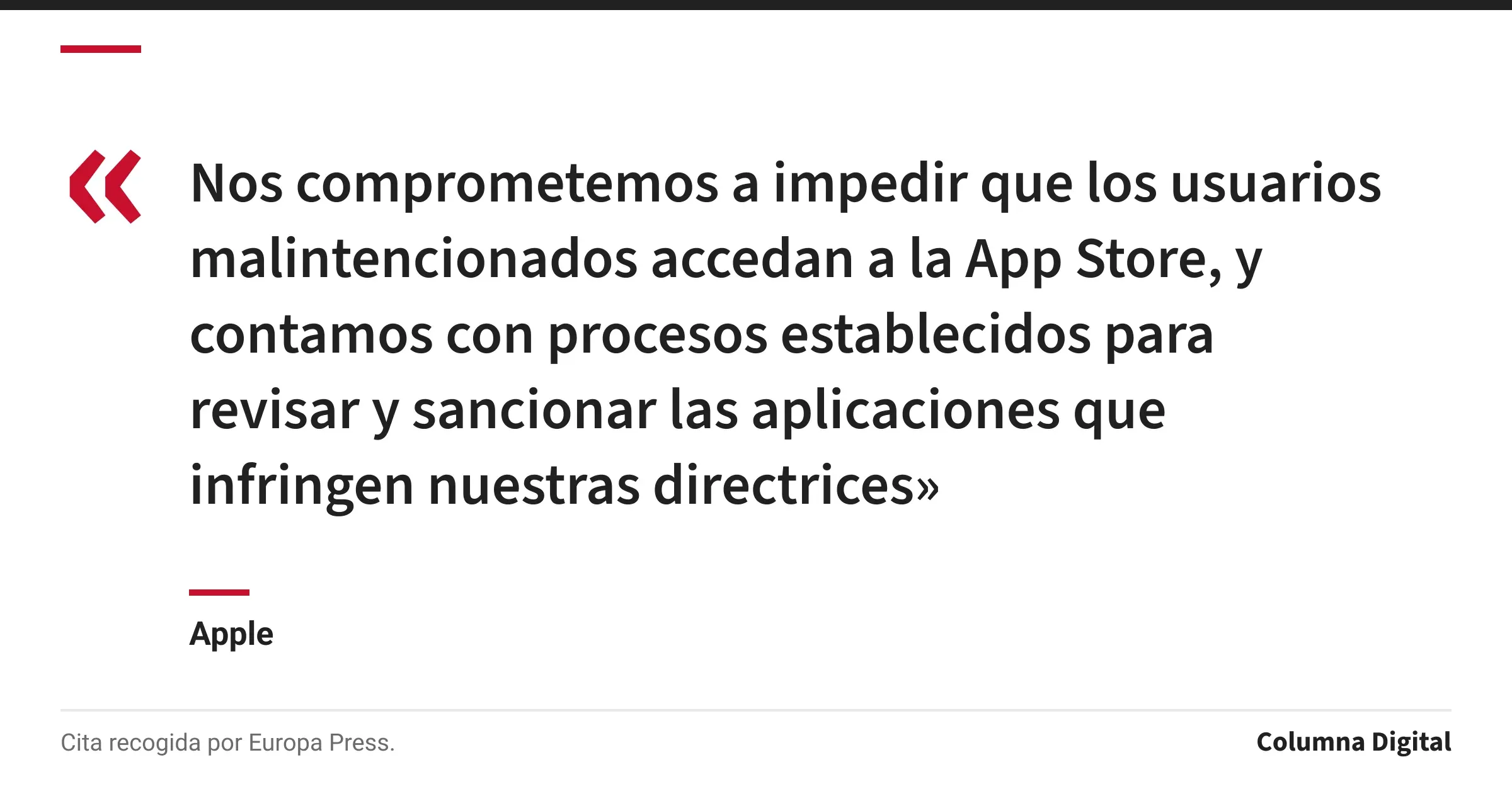 Cita de Apple: «Nos comprometemos a impedir que los usuarios malintencionados accedan a la App Store, y contamos con procesos establecidos para revisar y sancionar las aplicaciones que infringen nuestras directrices»
