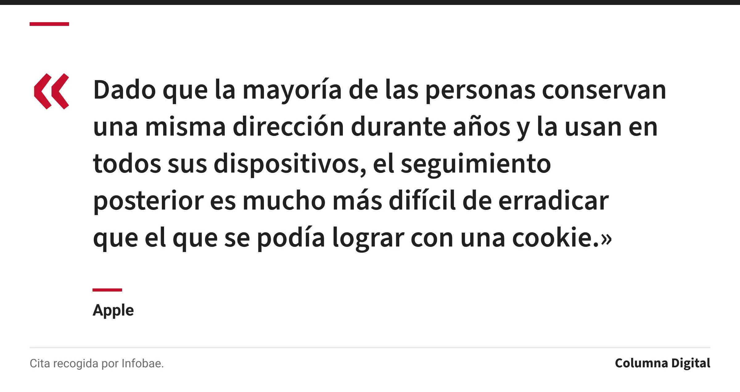 Cita de Apple: «Dado que la mayoría de las personas conservan una misma dirección durante años y la usan en todos sus dispositivos, el seguimiento posterior es mucho más difícil de erradicar que el que se podía lograr con una cookie.»