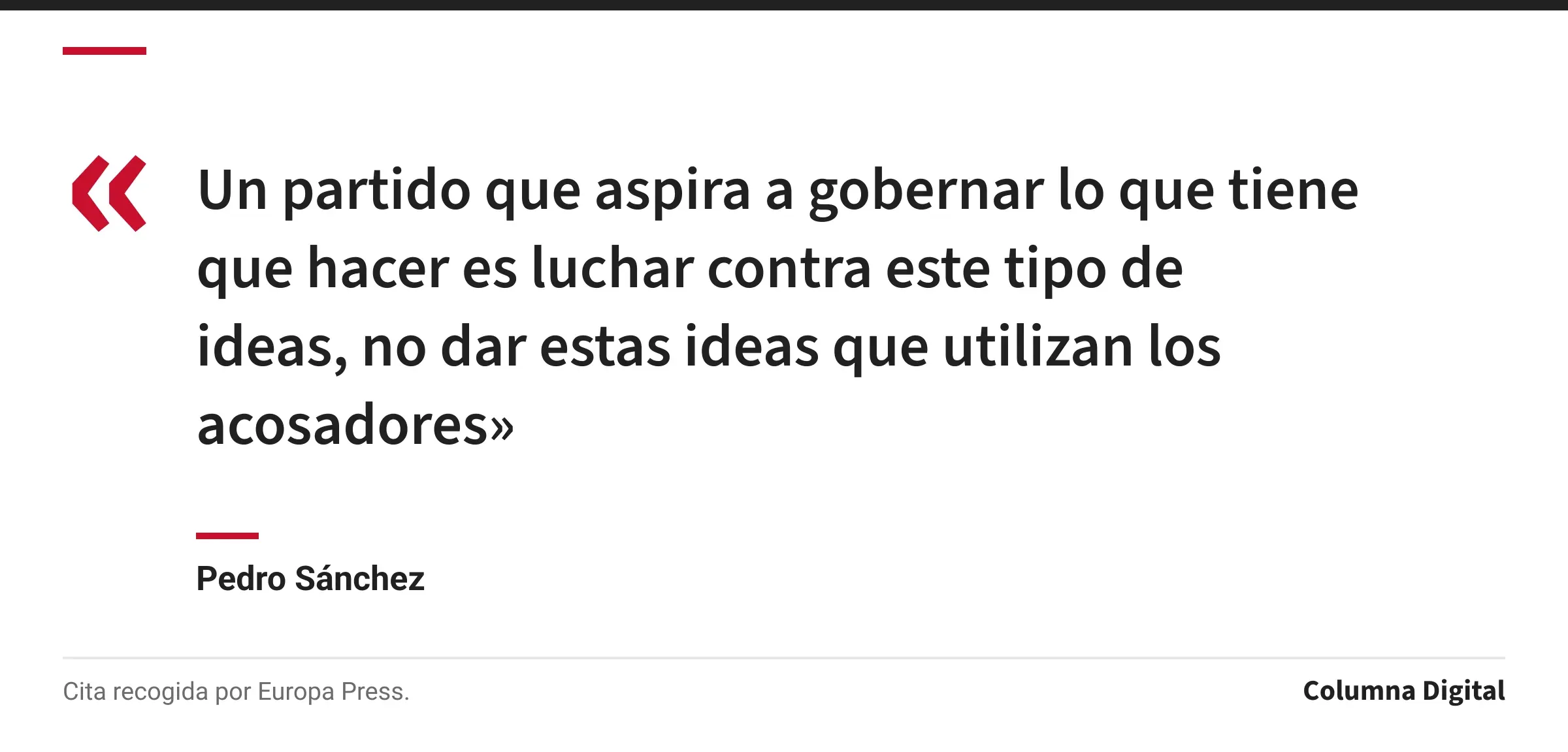 Cita de Pedro Sánchez: «Un partido que aspira a gobernar lo que tiene que hacer es luchar contra este tipo de ideas, no dar estas ideas que utilizan los acosadores»