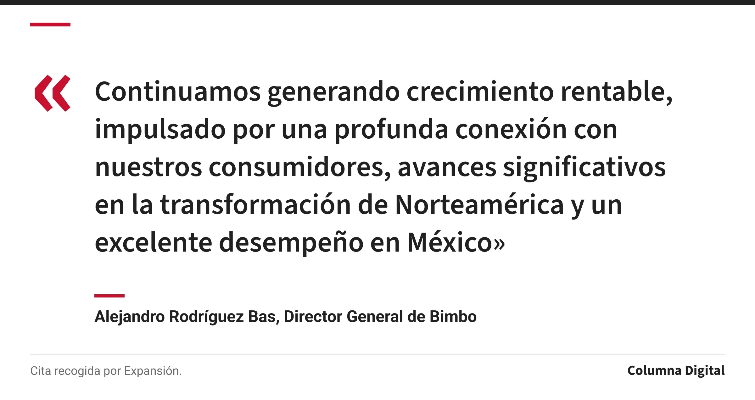 Cita de Alejandro Rodríguez Bas, Director General de Bimbo: «Continuamos generando crecimiento rentable, impulsado por una profunda conexión con nuestros consumidores, avances significativos en la transformación de Norteamérica y un excelente desempeño en México»
