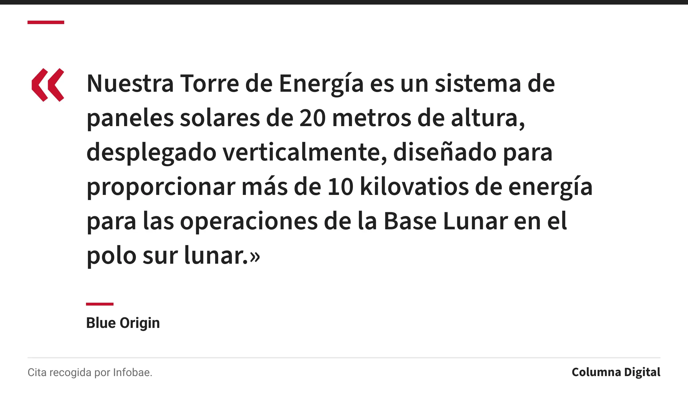 Cita de Blue Origin: «Nuestra Torre de Energía es un sistema de paneles solares de 20 metros de altura, desplegado verticalmente, diseñado para proporcionar más de 10 kilovatios de energía para las operaciones de la Base Lunar en el polo sur lunar.»
