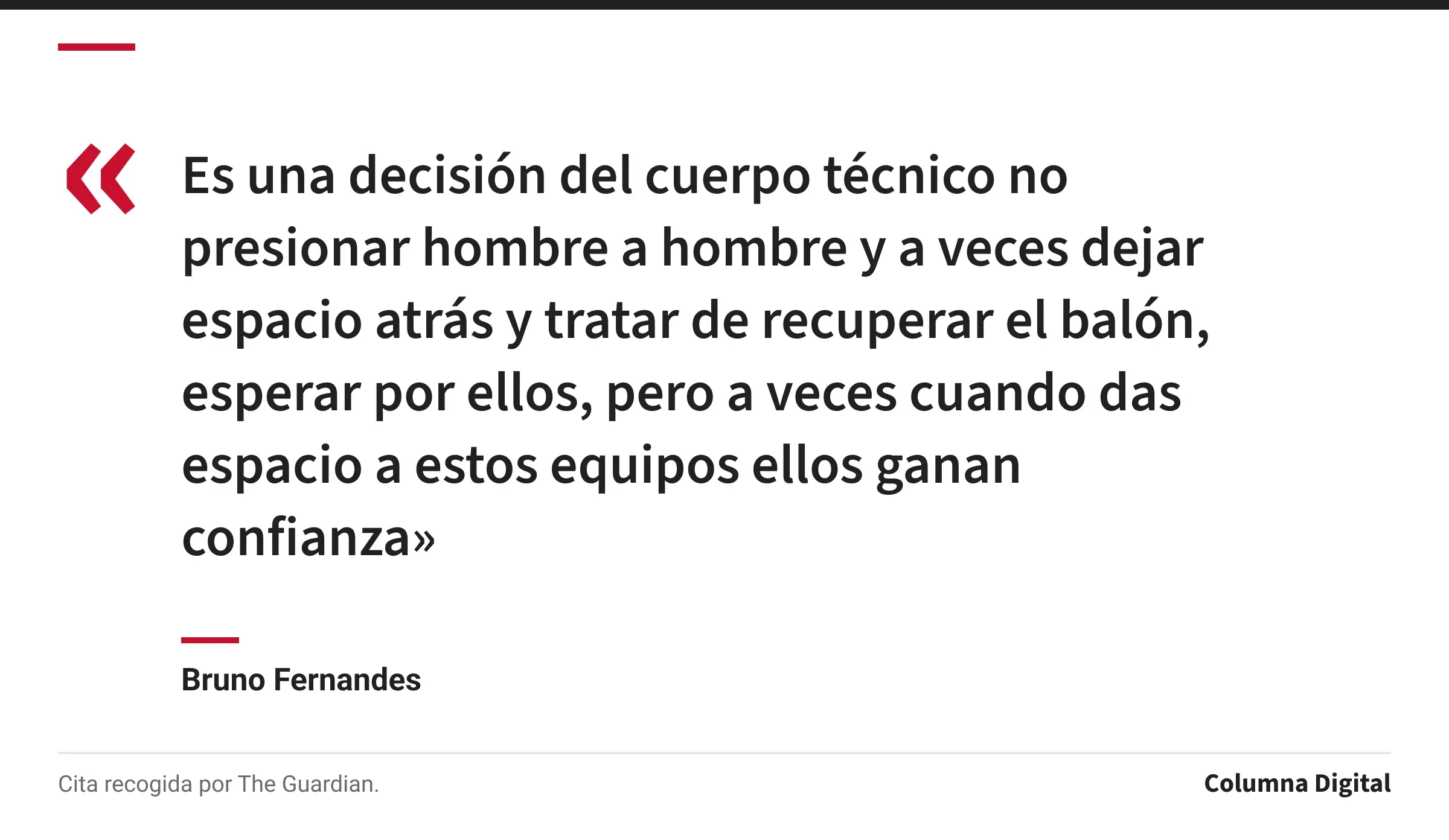 Cita de Bruno Fernandes: «Es una decisión del cuerpo técnico no presionar hombre a hombre y a veces dejar espacio atrás y tratar de recuperar el balón, esperar por ellos, pero a veces cuando das espacio a estos equipos ellos ganan confianza»