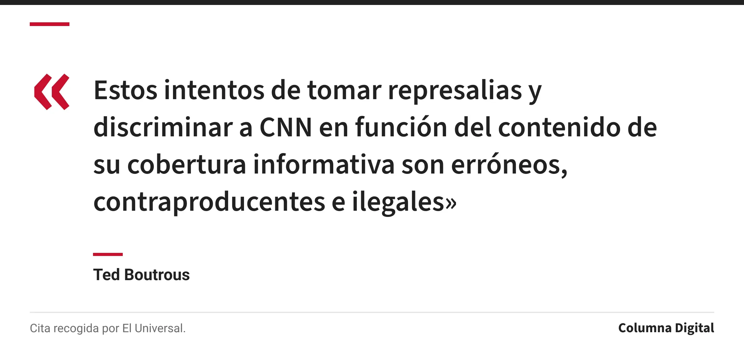 Cita de Ted Boutrous: «Estos intentos de tomar represalias y discriminar a CNN en función del contenido de su cobertura informativa son erróneos, contraproducentes e ilegales»
