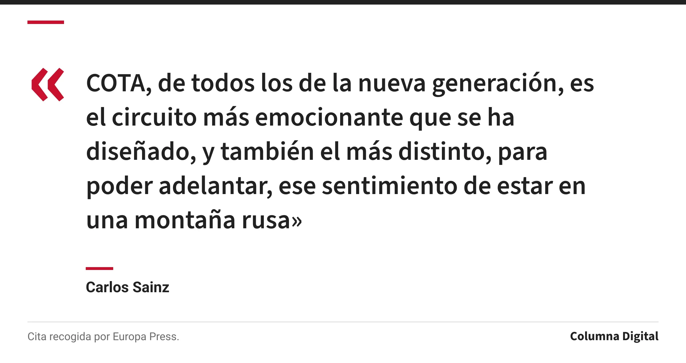 Cita de Carlos Sainz: «COTA, de todos los de la nueva generación, es el circuito más emocionante que se ha diseñado, y también el más distinto, para poder adelantar, ese sentimiento de estar en una montaña rusa»