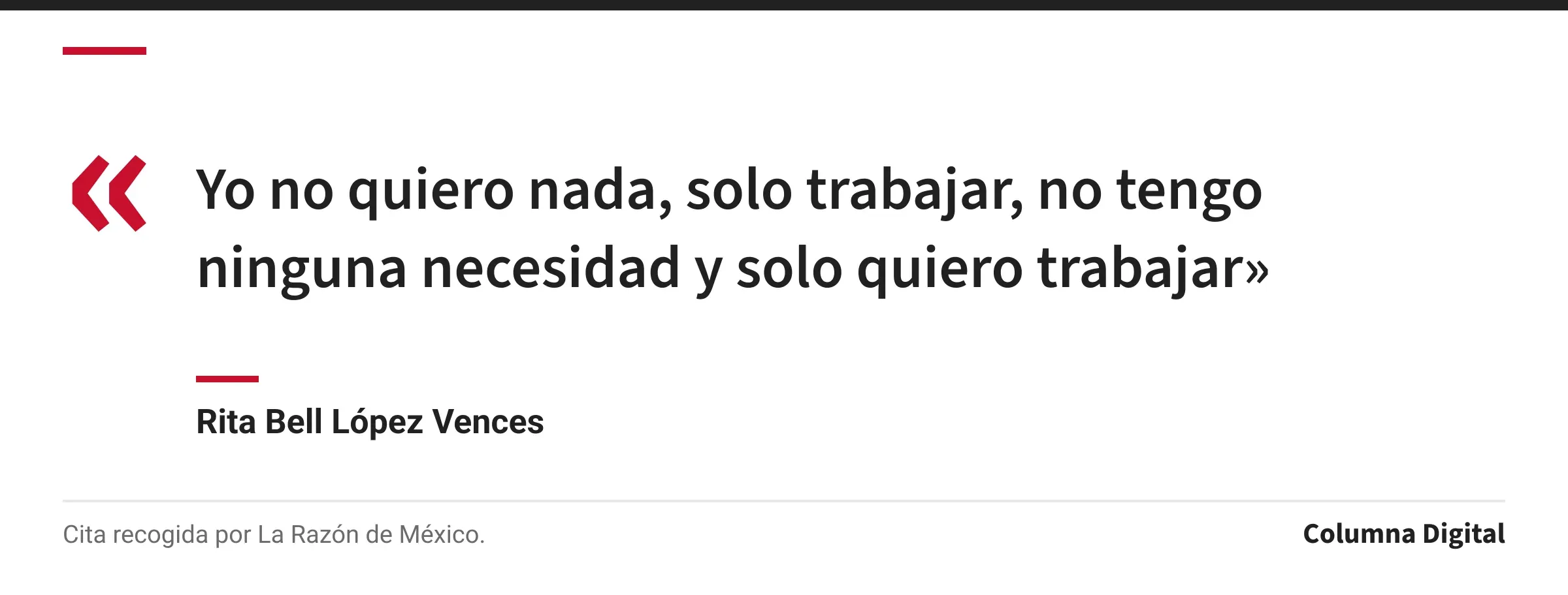 Cita de Rita Bell López Vences: «Yo no quiero nada, solo trabajar, no tengo ninguna necesidad y solo quiero trabajar»