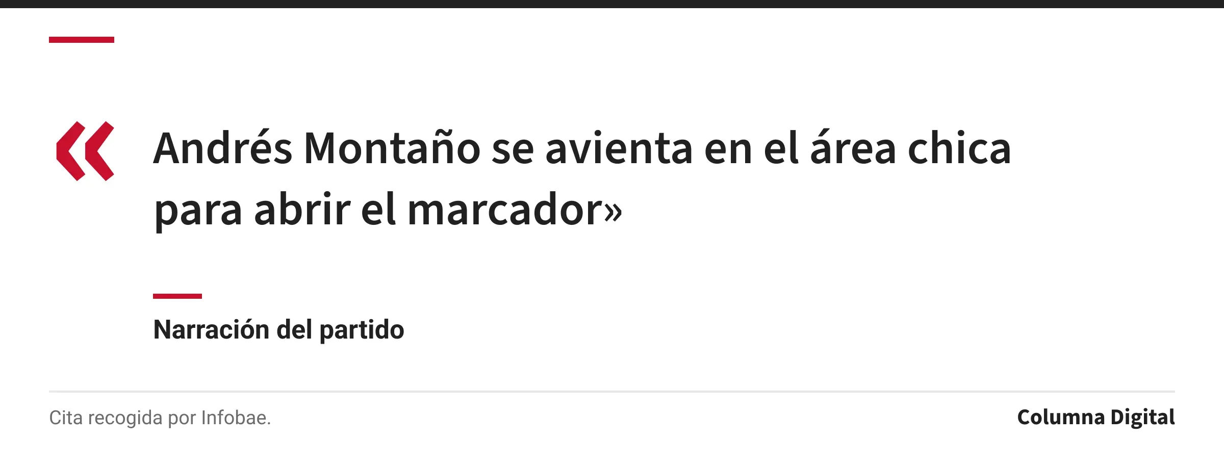 Cita de Narración del partido: «Andrés Montaño se avienta en el área chica para abrir el marcador»
