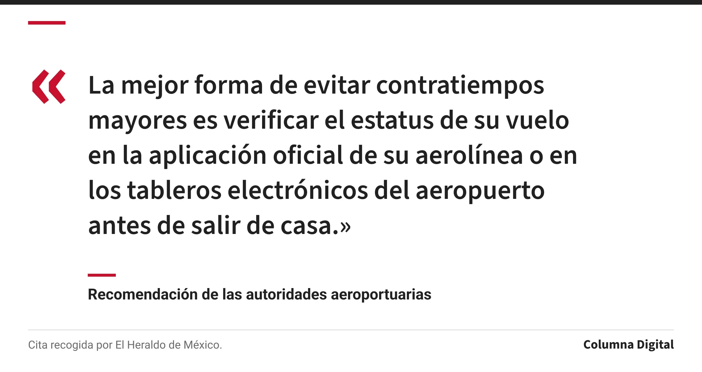 Cita de Recomendación de las autoridades aeroportuarias: «La mejor forma de evitar contratiempos mayores es verificar el estatus de su vuelo en la aplicación oficial de su aerolínea o en los tableros electrónicos del aeropuerto antes de salir de casa.»