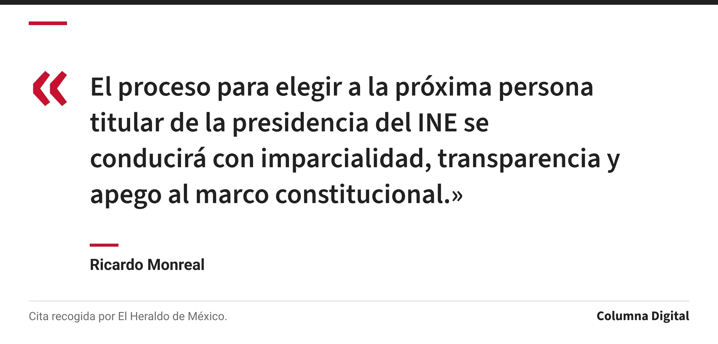 Cita de Ricardo Monreal: «El proceso para elegir a la próxima persona titular de la presidencia del INE se conducirá con imparcialidad, transparencia y apego al marco constitucional.»