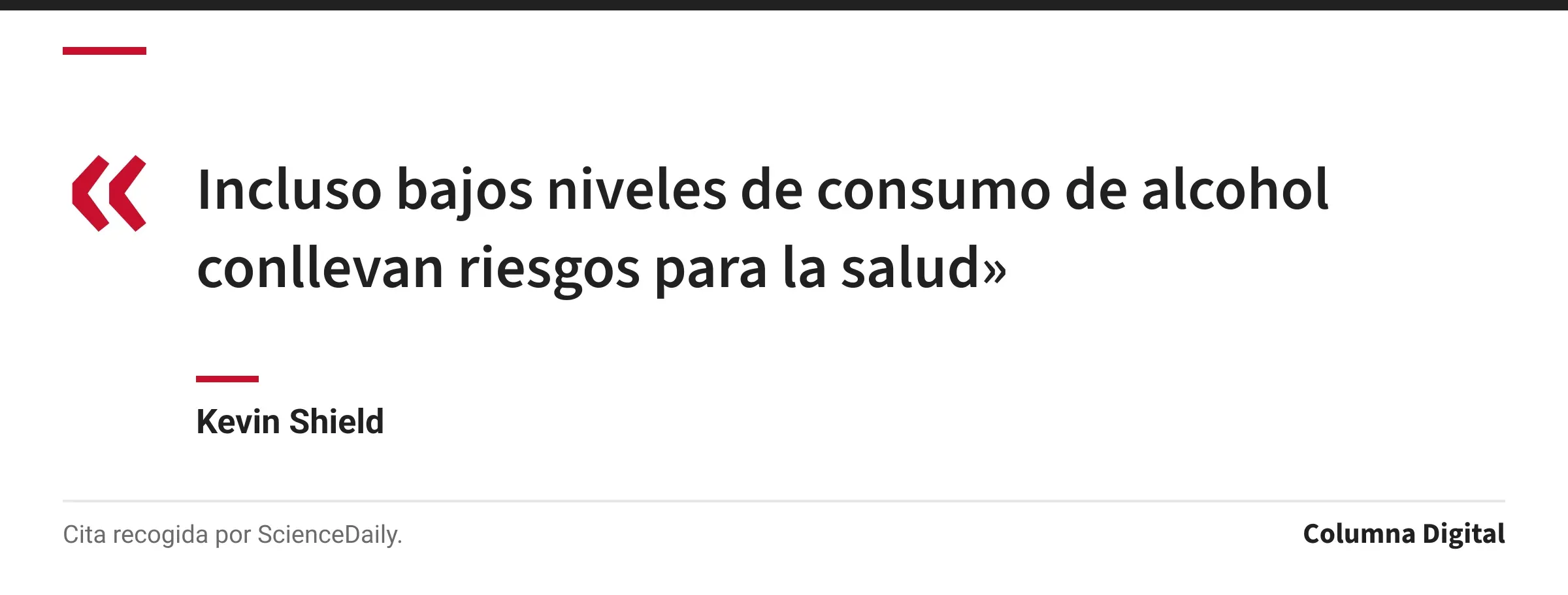 Cita de Kevin Shield: «Incluso bajos niveles de consumo de alcohol conllevan riesgos para la salud»