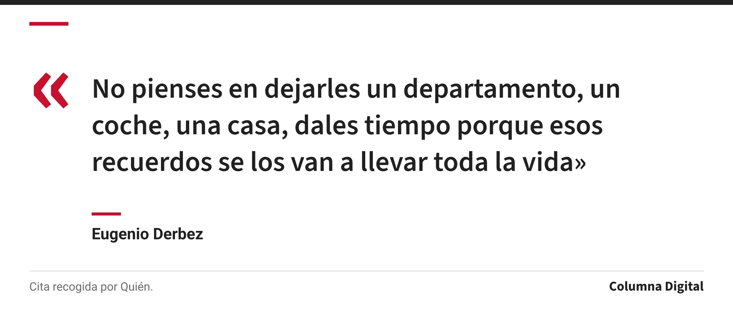 Cita de Eugenio Derbez: «No pienses en dejarles un departamento, un coche, una casa, dales tiempo porque esos recuerdos se los van a llevar toda la vida»