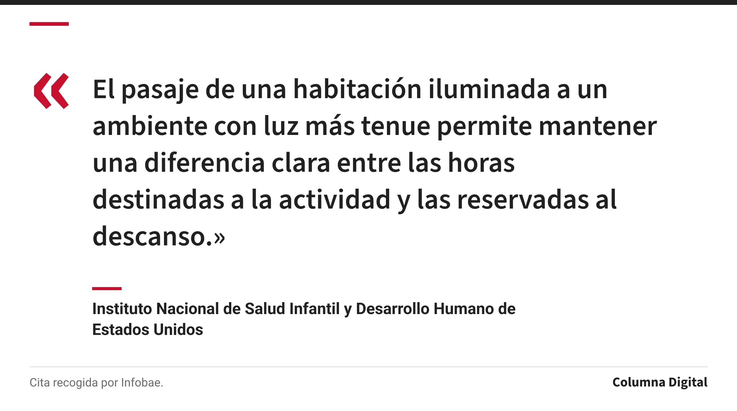 Cita de Instituto Nacional de Salud Infantil y Desarrollo Humano de Estados Unidos: «El pasaje de una habitación iluminada a un ambiente con luz más tenue permite mantener una diferencia clara entre las horas destinadas a la actividad y las reservadas al descanso.»