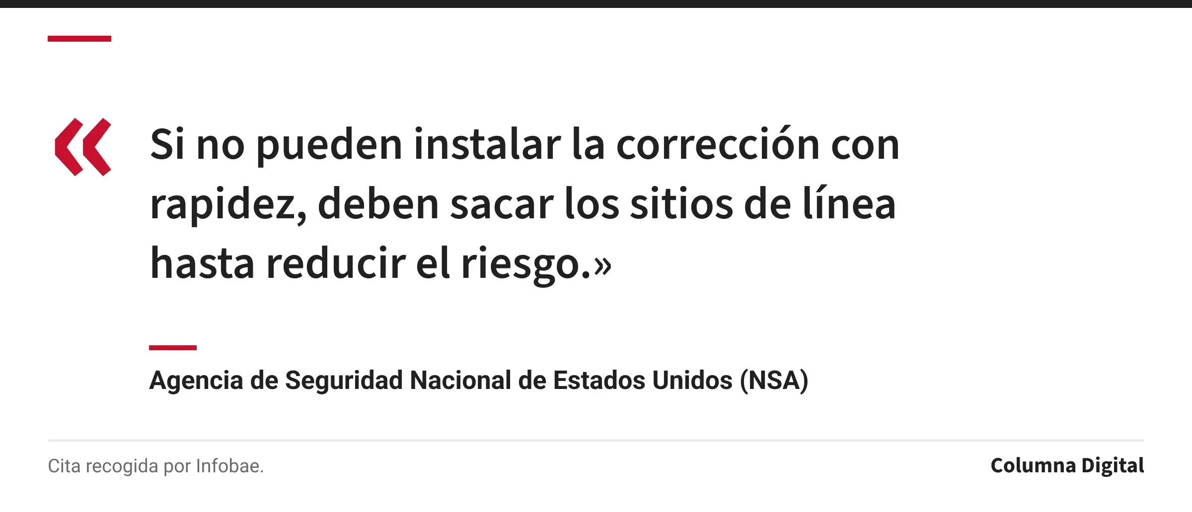 Cita de Agencia de Seguridad Nacional de Estados Unidos (NSA): «Si no pueden instalar la corrección con rapidez, deben sacar los sitios de línea hasta reducir el riesgo.»