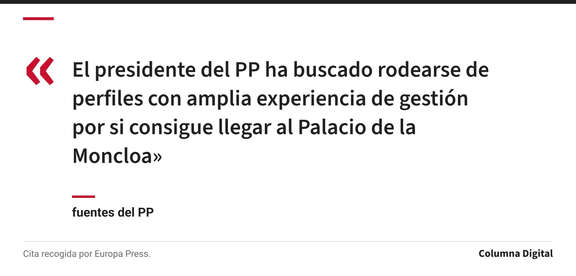 Cita de fuentes del PP: «El presidente del PP ha buscado rodearse de perfiles con amplia experiencia de gestión por si consigue llegar al Palacio de la Moncloa»