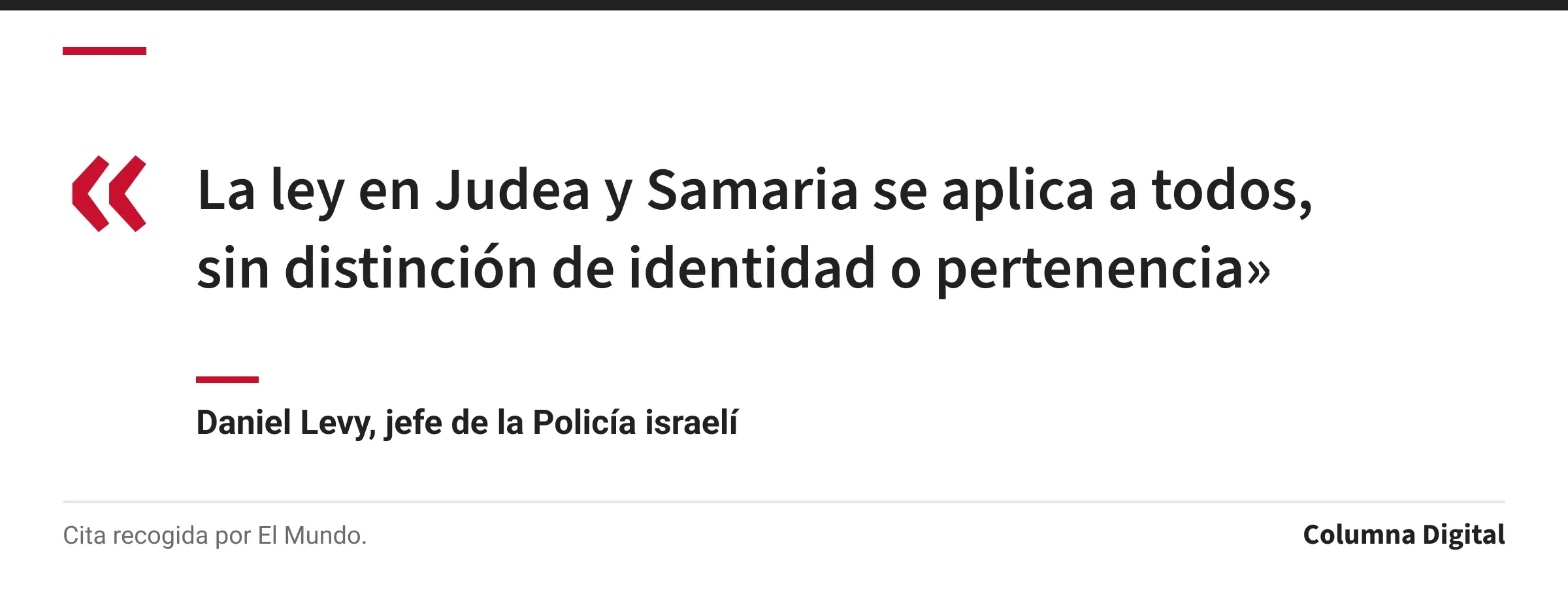 Cita de Daniel Levy, jefe de la Policía israelí: «La ley en Judea y Samaria se aplica a todos, sin distinción de identidad o pertenencia»