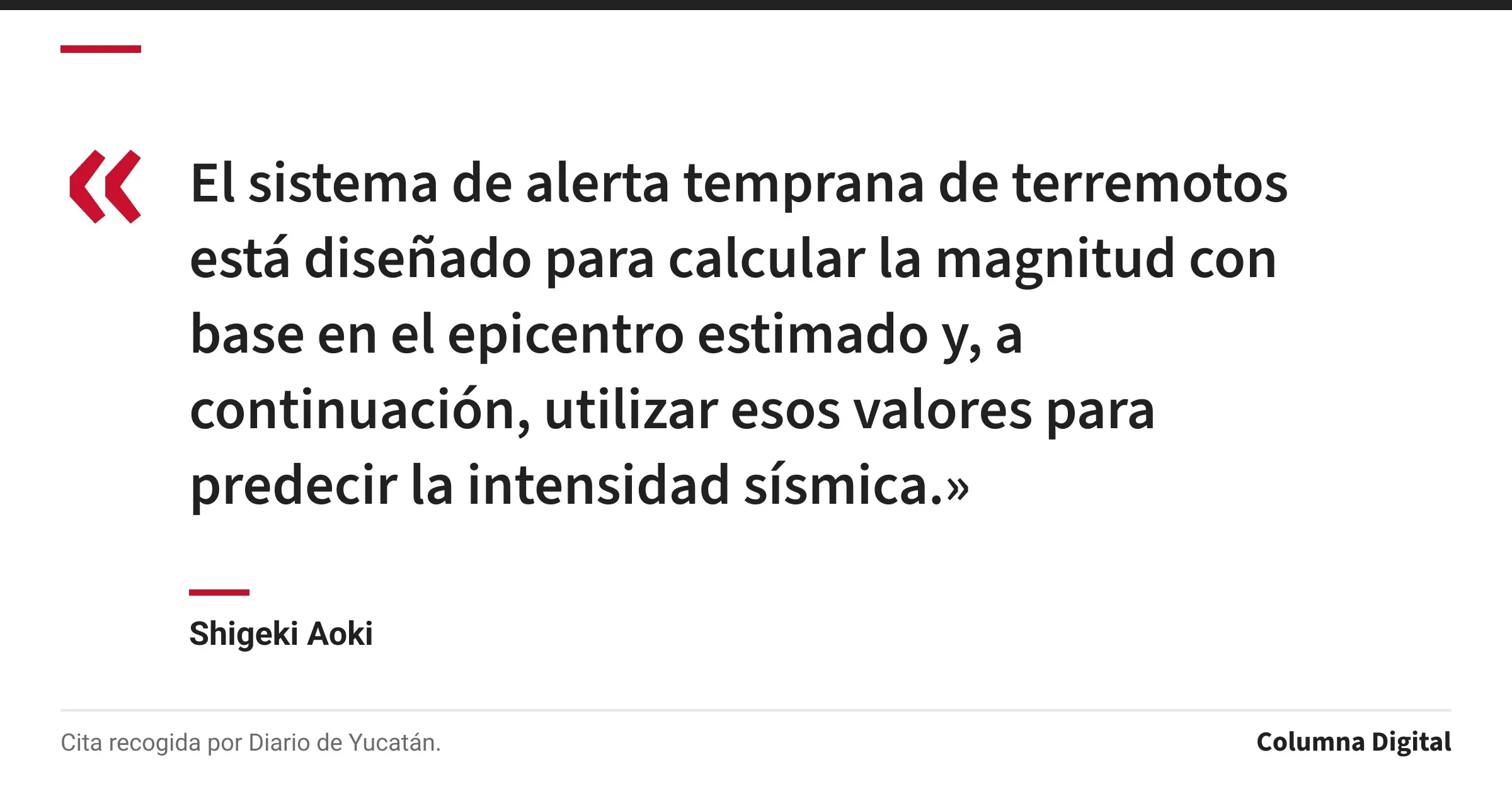 Cita de Shigeki Aoki: «El sistema de alerta temprana de terremotos está diseñado para calcular la magnitud con base en el epicentro estimado y, a continuación, utilizar esos valores para predecir la intensidad sísmica.»