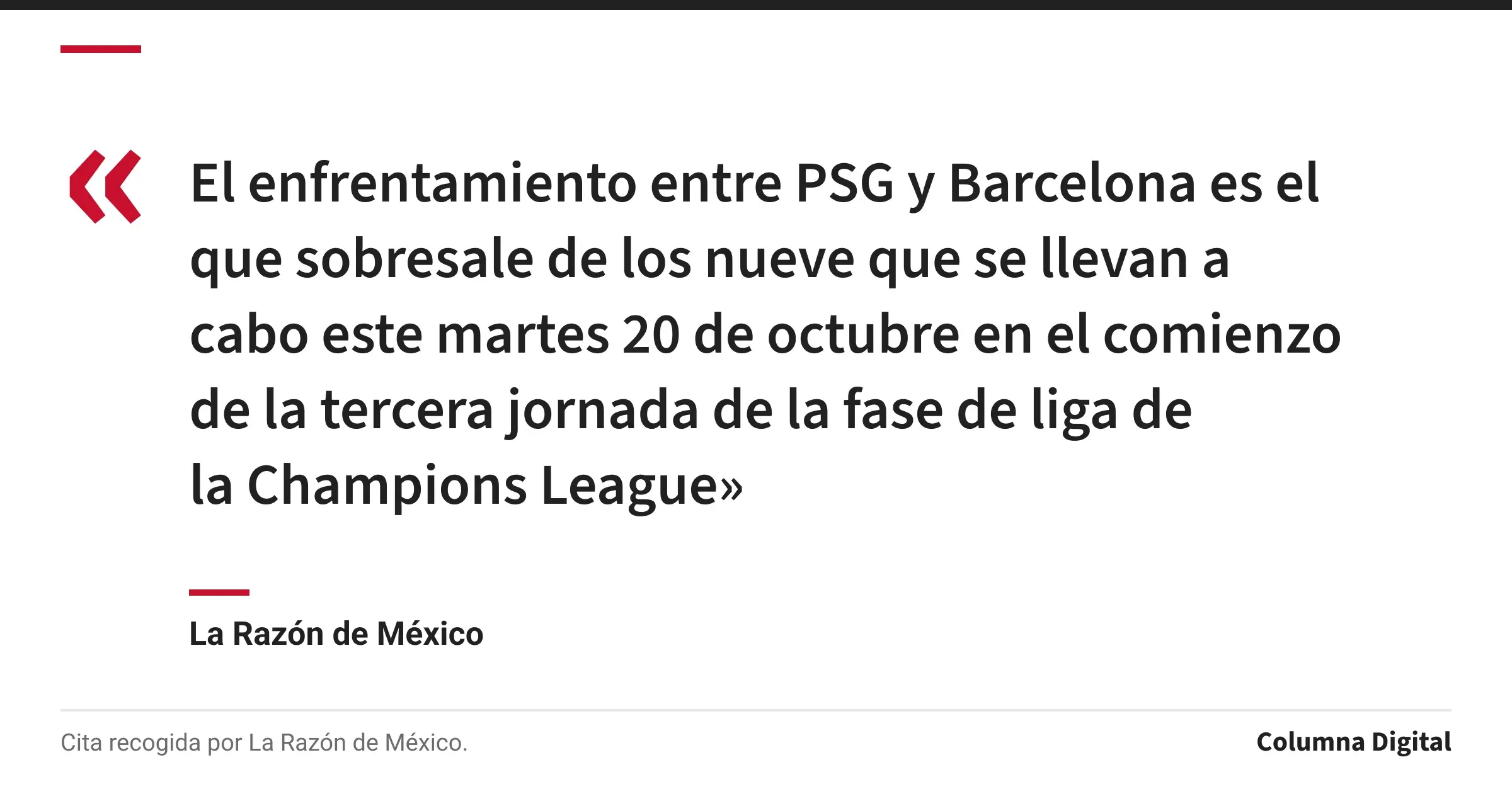 Cita de La Razón de México: «El enfrentamiento entre PSG y Barcelona es el que sobresale de los nueve que se llevan a cabo este martes 20 de octubre en el comienzo de la tercera jornada de la fase de liga de la Champions League»