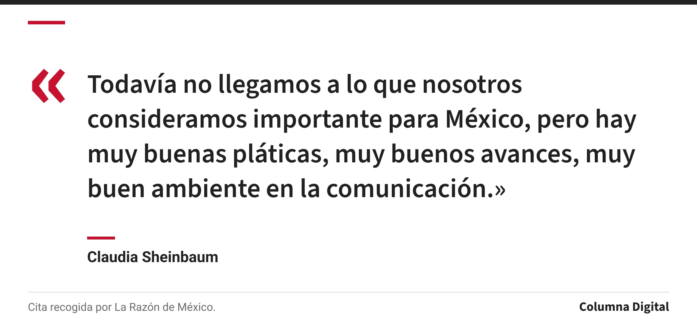 Cita de Claudia Sheinbaum: «Todavía no llegamos a lo que nosotros consideramos importante para México, pero hay muy buenas pláticas, muy buenos avances, muy buen ambiente en la comunicación.»