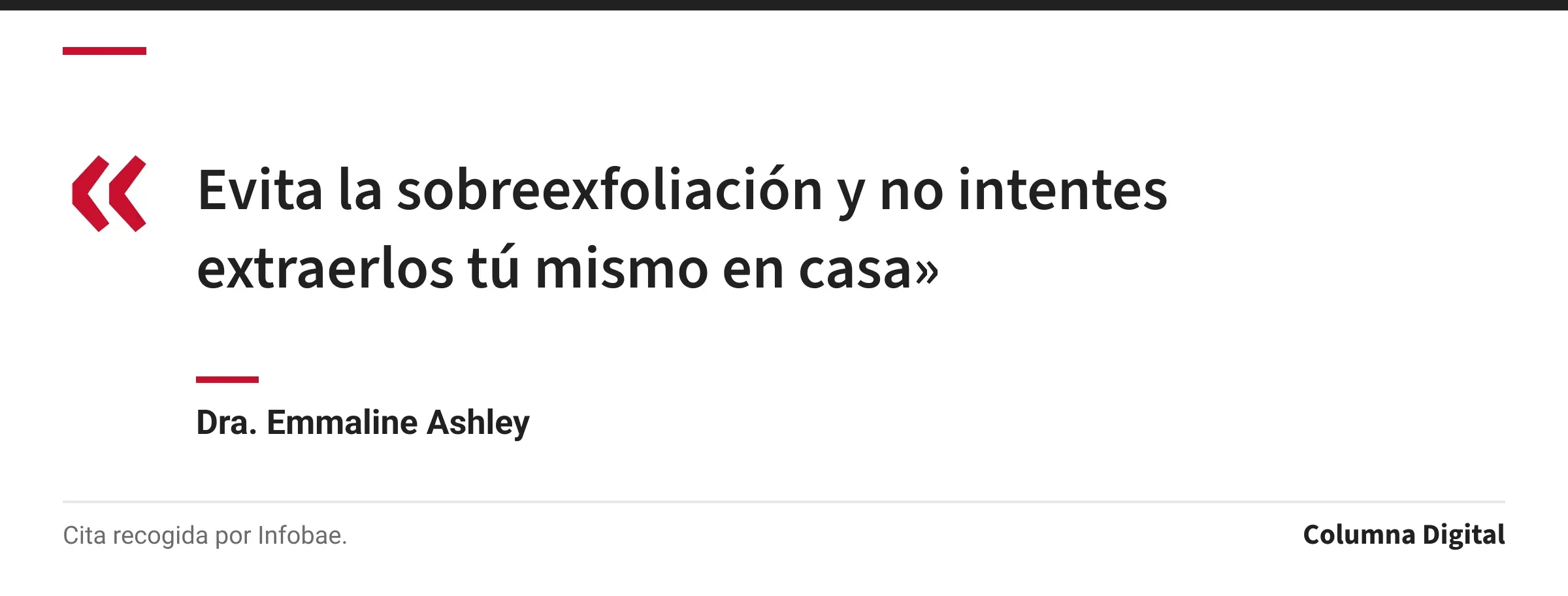 Cita de Dra. Emmaline Ashley: «Evita la sobreexfoliación y no intentes extraerlos tú mismo en casa»