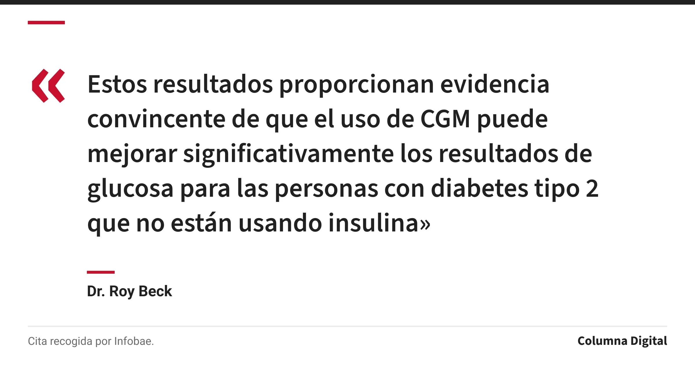 Cita de Dr. Roy Beck: «Estos resultados proporcionan evidencia convincente de que el uso de CGM puede mejorar significativamente los resultados de glucosa para las personas con diabetes tipo 2 que no están usando insulina»