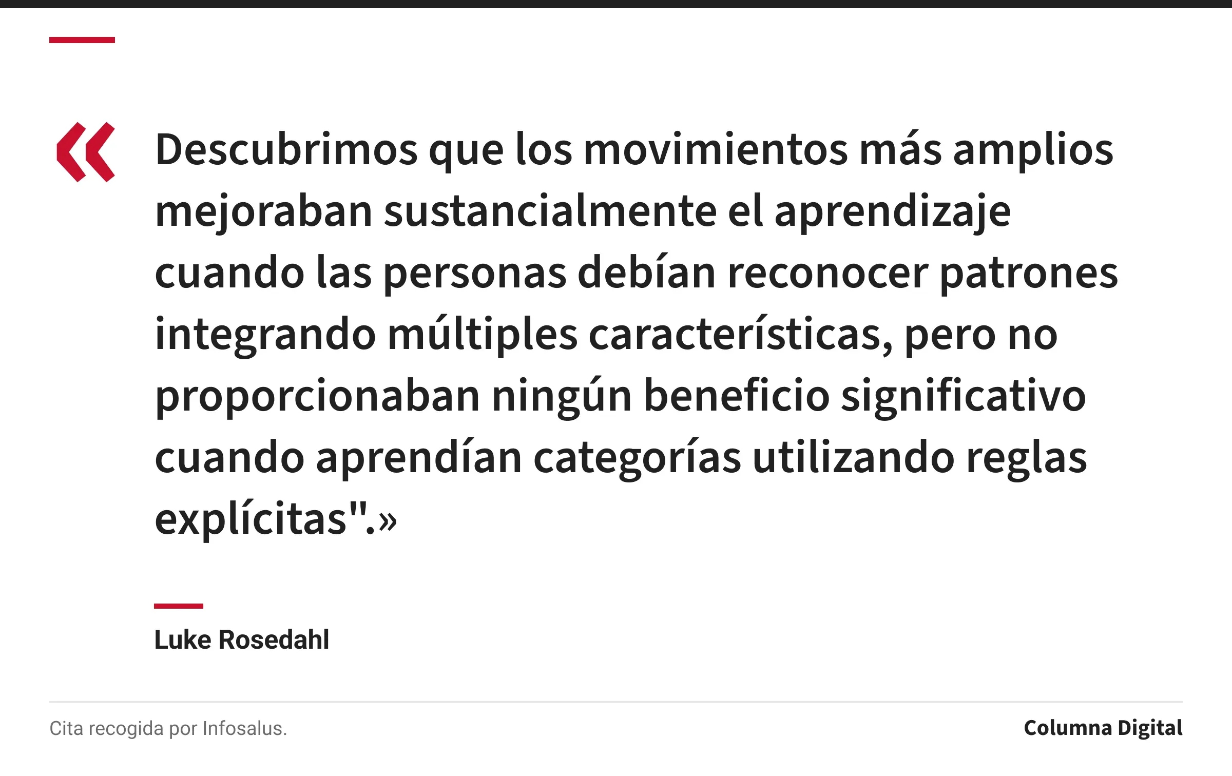 Cita de Luke Rosedahl: «Descubrimos que los movimientos más amplios mejoraban sustancialmente el aprendizaje cuando las personas debían reconocer patrones integrando múltiples características, pero no proporcionaban ningún beneficio significativo cuando aprendían categorías utilizando reglas explícitas".»