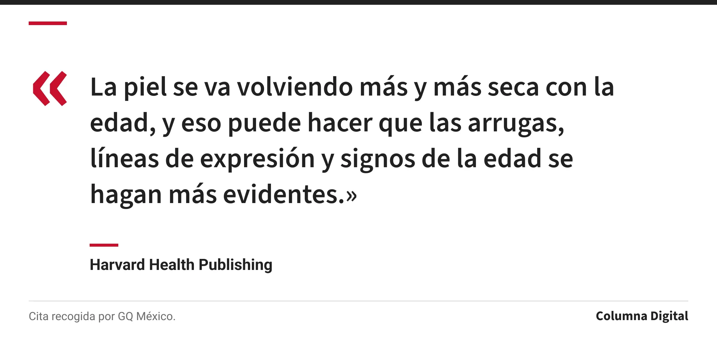 Cita de Harvard Health Publishing: «La piel se va volviendo más y más seca con la edad, y eso puede hacer que las arrugas, líneas de expresión y signos de la edad se hagan más evidentes.»