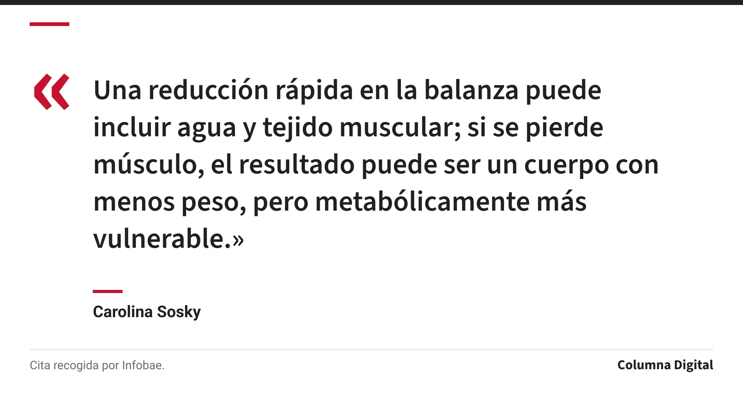 Cita de Carolina Sosky: «Una reducción rápida en la balanza puede incluir agua y tejido muscular; si se pierde músculo, el resultado puede ser un cuerpo con menos peso, pero metabólicamente más vulnerable.»