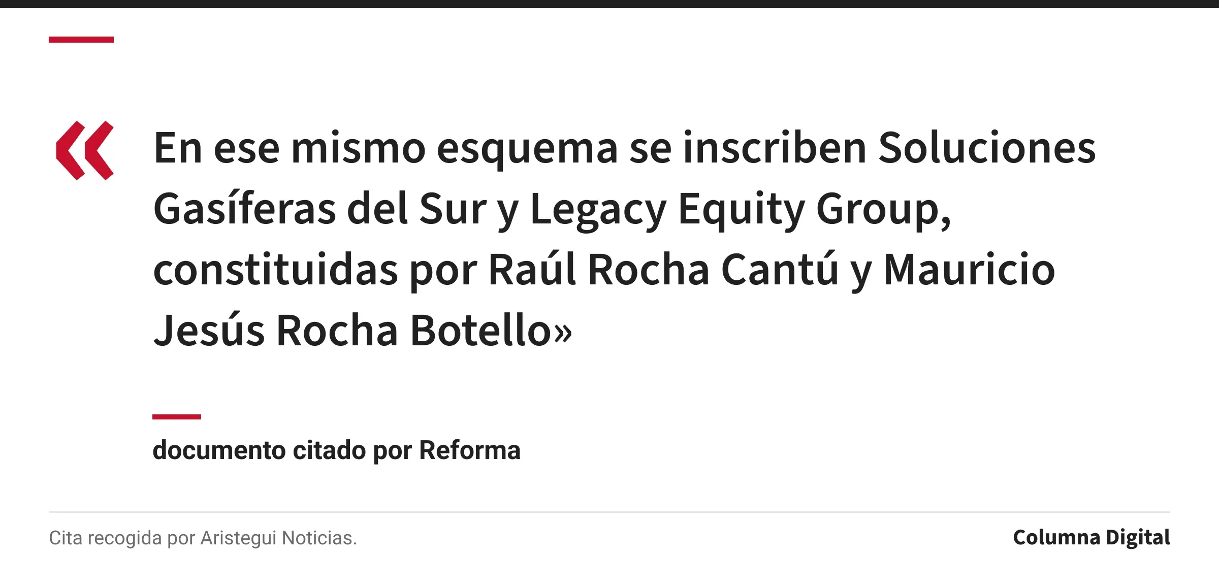 Cita de documento citado por Reforma: «En ese mismo esquema se inscriben Soluciones Gasíferas del Sur y Legacy Equity Group, constituidas por Raúl Rocha Cantú y Mauricio Jesús Rocha Botello»