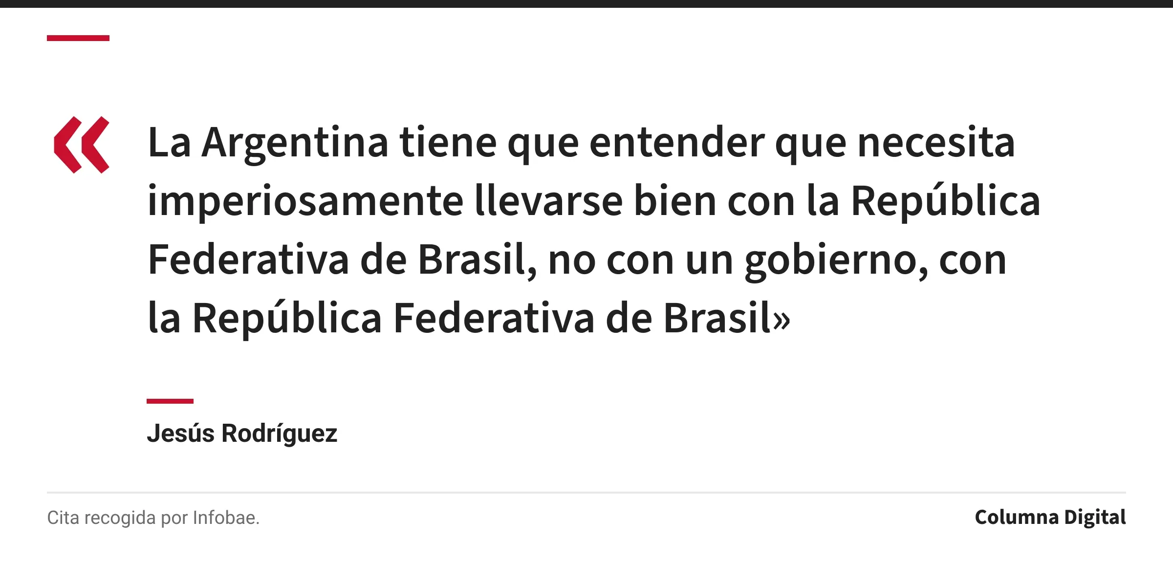 Cita de Jesús Rodríguez: «La Argentina tiene que entender que necesita imperiosamente llevarse bien con la República Federativa de Brasil, no con un gobierno, con la República Federativa de Brasil»