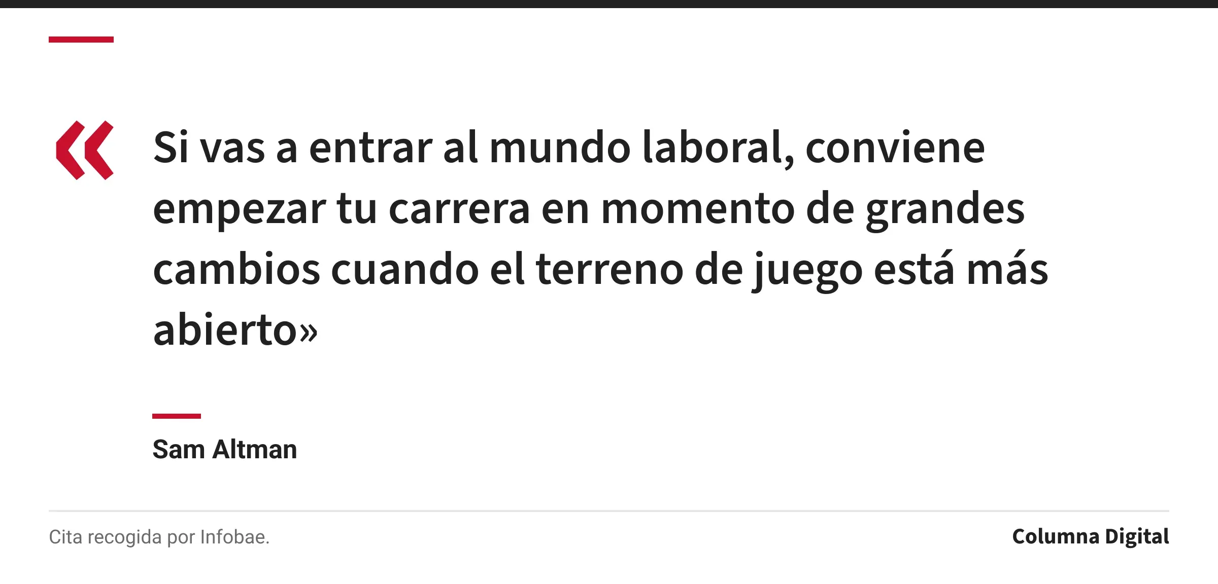 Cita de Sam Altman: «Si vas a entrar al mundo laboral, conviene empezar tu carrera en momento de grandes cambios cuando el terreno de juego está más abierto»