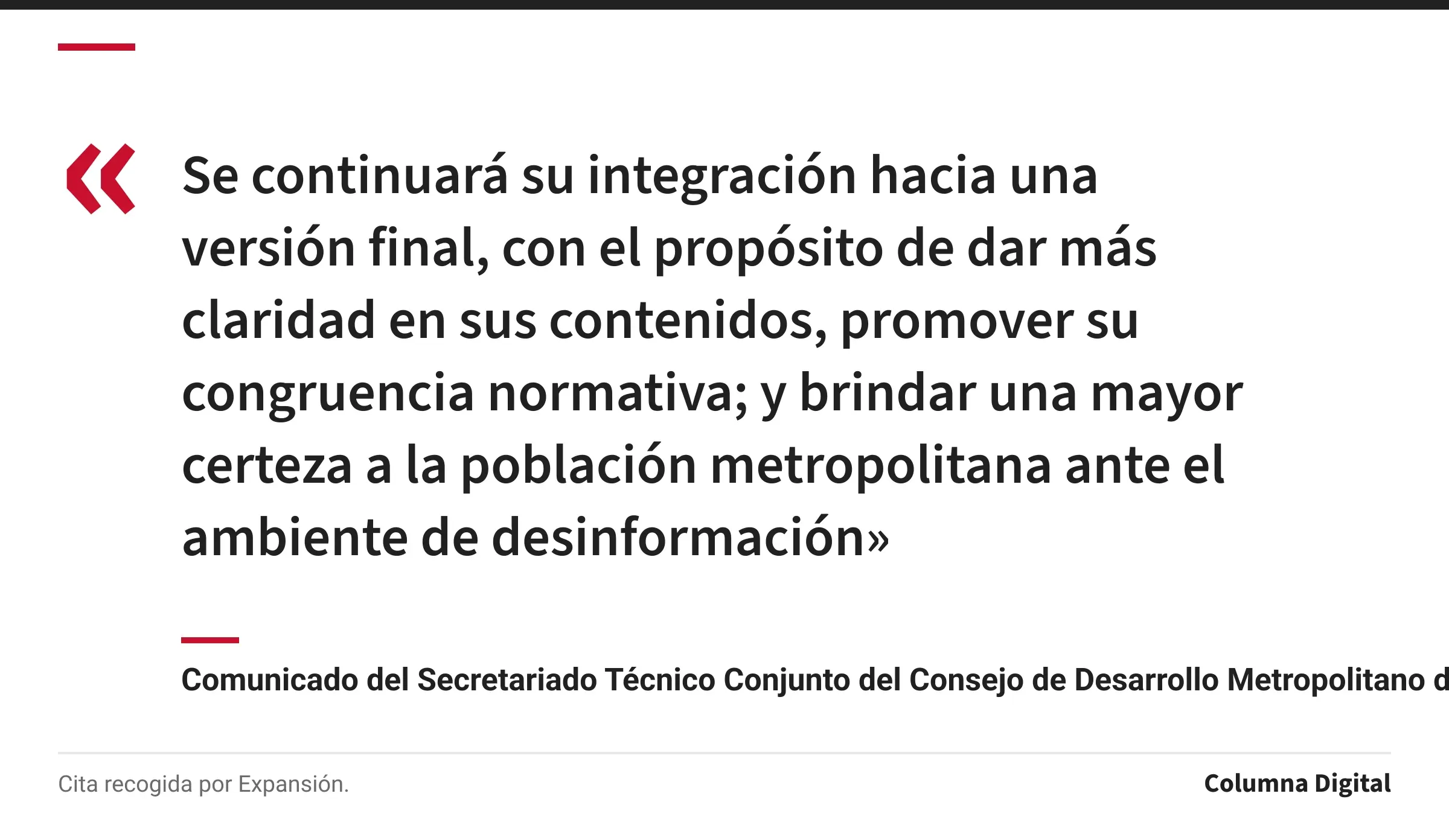 Cita de Comunicado del Secretariado Técnico Conjunto del Consejo de Desarrollo Metropolitano del Valle de México: «Se continuará su integración hacia una versión final, con el propósito de dar más claridad en sus contenidos, promover su congruencia normativa; y brindar una mayor certeza a la población metropolitana ante el ambiente de desinformación»