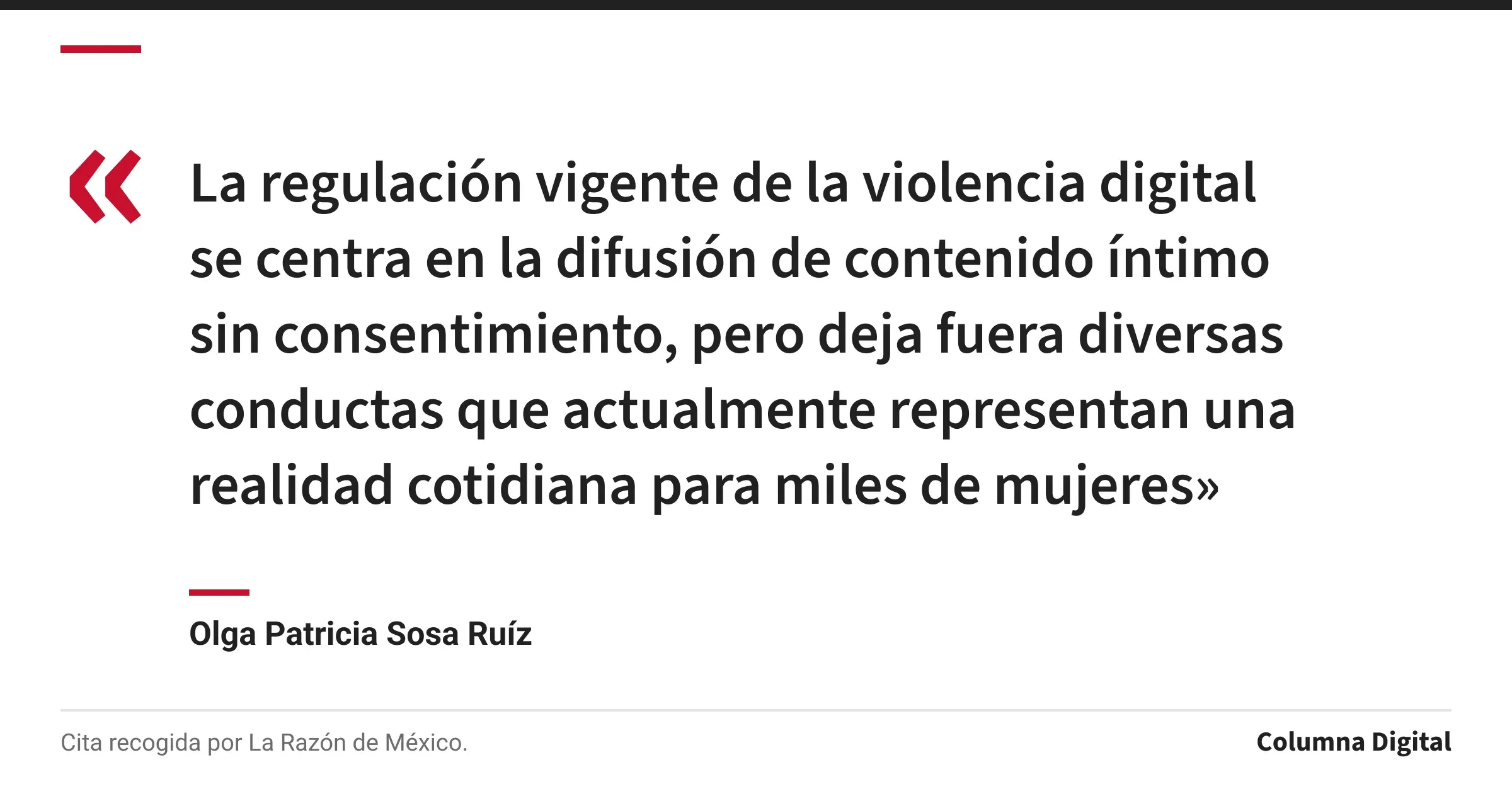 Cita de Olga Patricia Sosa Ruíz: «La regulación vigente de la violencia digital se centra en la difusión de contenido íntimo sin consentimiento, pero deja fuera diversas conductas que actualmente representan una realidad cotidiana para miles de mujeres»