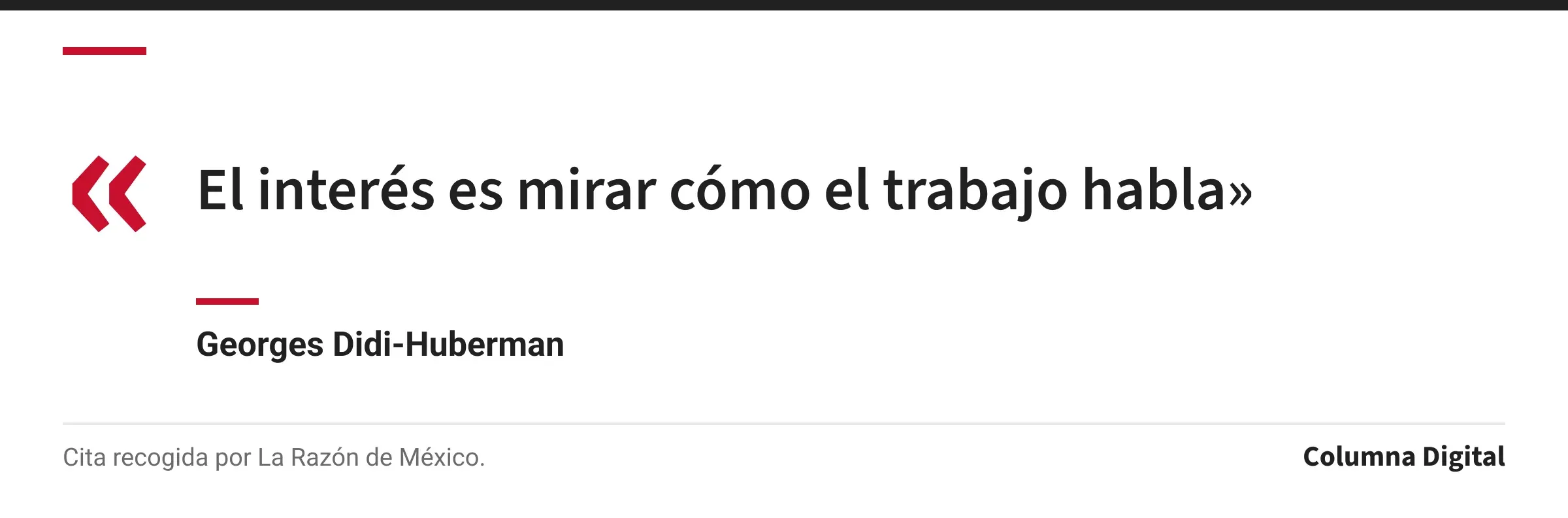 Cita de Georges Didi-Huberman: «El interés es mirar cómo el trabajo habla»
