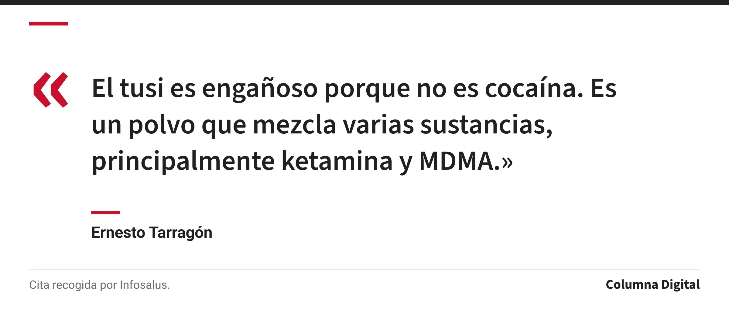 Cita de Ernesto Tarragón: «El tusi es engañoso porque no es cocaína. Es un polvo que mezcla varias sustancias, principalmente ketamina y MDMA.»