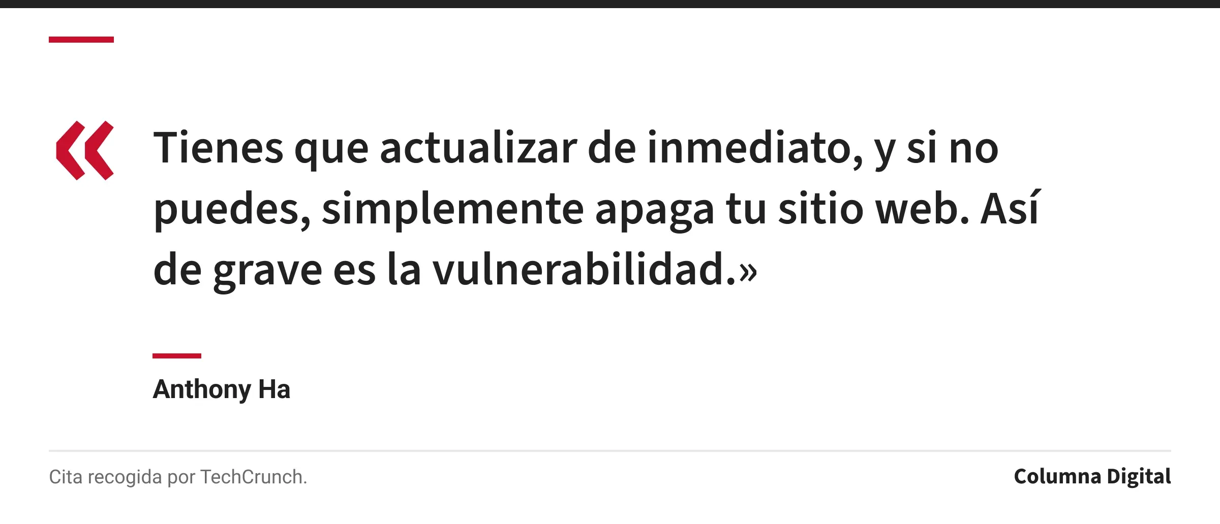 Cita de Anthony Ha: «Tienes que actualizar de inmediato, y si no puedes, simplemente apaga tu sitio web. Así de grave es la vulnerabilidad.»
