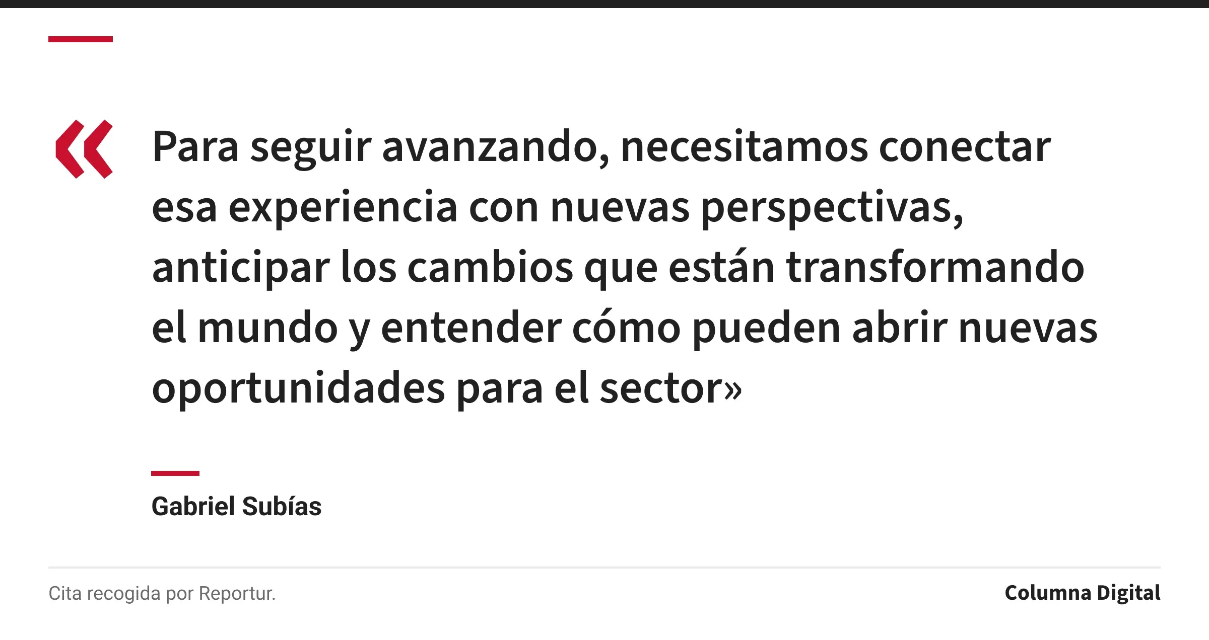 Cita de Gabriel Subías: «Para seguir avanzando, necesitamos conectar esa experiencia con nuevas perspectivas, anticipar los cambios que están transformando el mundo y entender cómo pueden abrir nuevas oportunidades para el sector»
