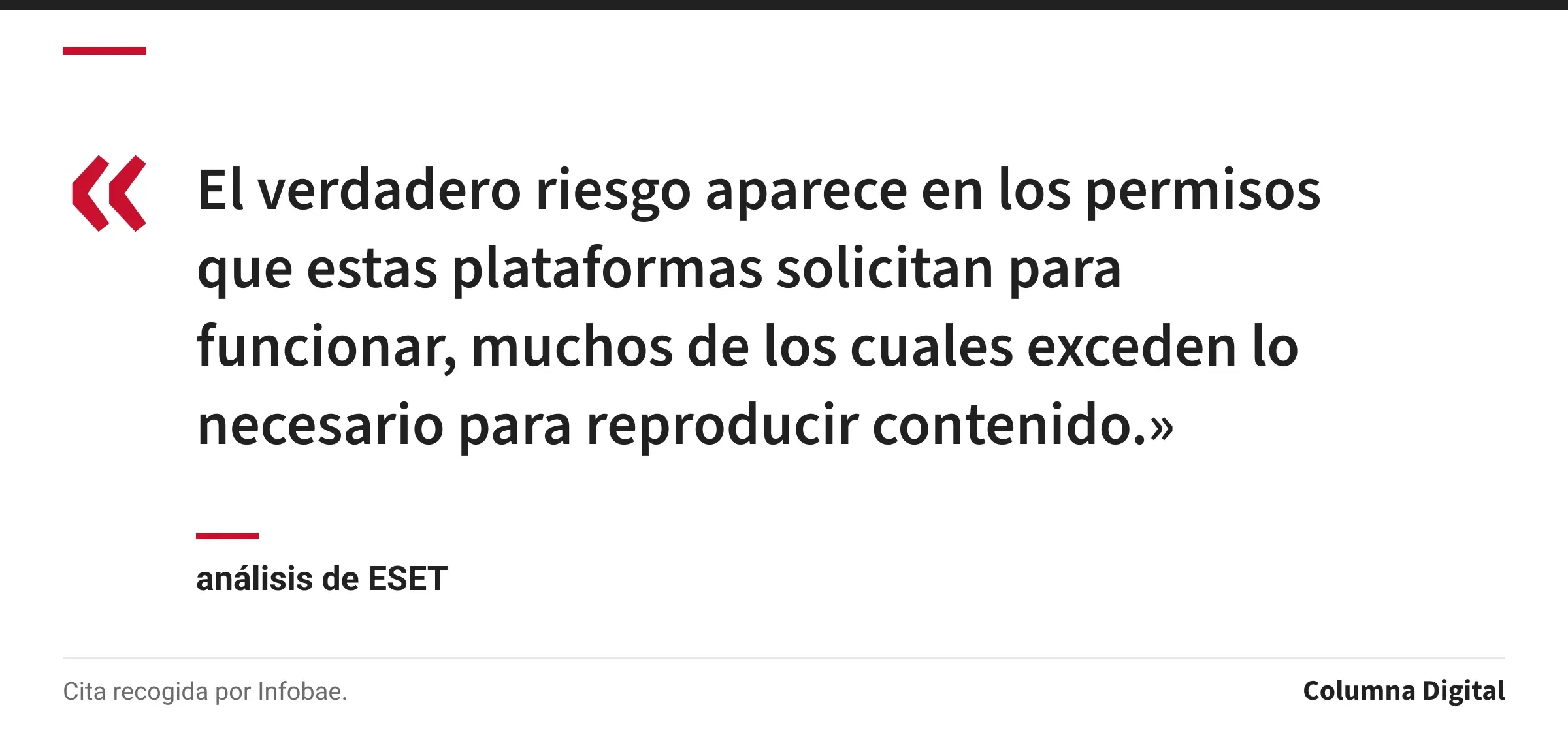 Cita de análisis de ESET: «El verdadero riesgo aparece en los permisos que estas plataformas solicitan para funcionar, muchos de los cuales exceden lo necesario para reproducir contenido.»