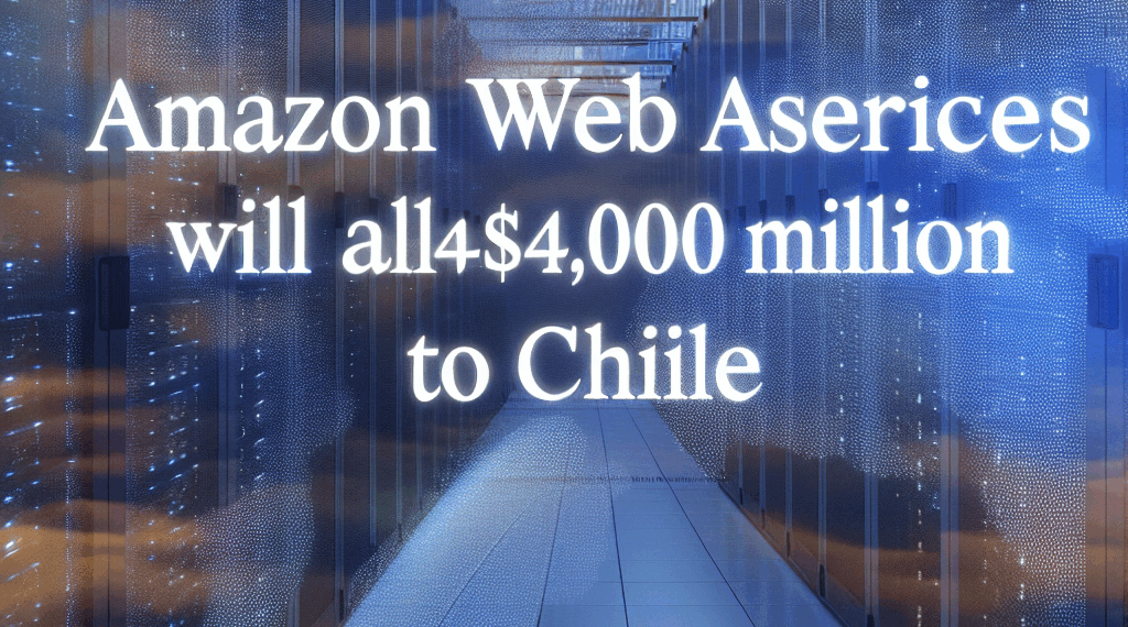 Amazon Web Services invertirá 4,000 millones de dólares en Chile